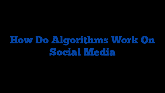 How Do Algorithms Work On Social Media