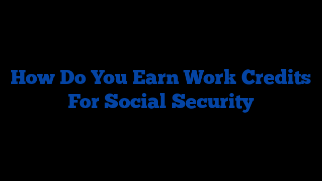 How Do You Earn Work Credits For Social Security