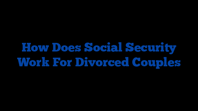 How Does Social Security Work For Divorced Couples