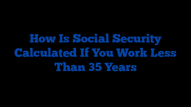 How Is Social Security Calculated If You Work Less Than 35 Years