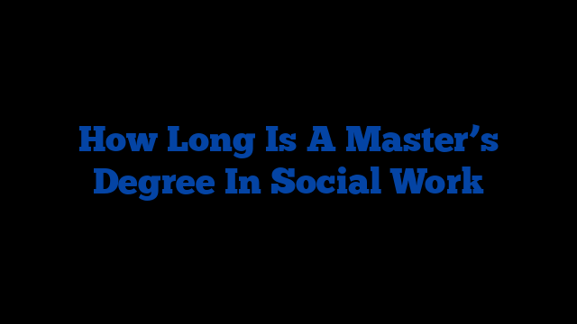 How Long Is A Master’s Degree In Social Work