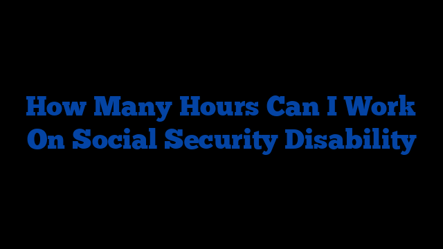 How Many Hours Can I Work On Social Security Disability