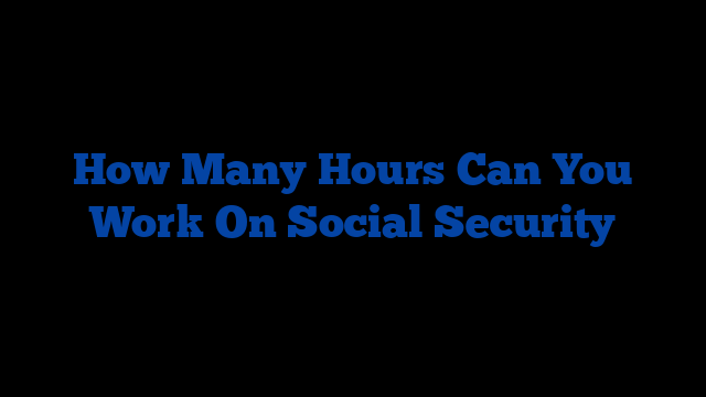 How Many Hours Can You Work On Social Security