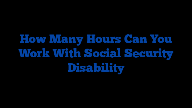 How Many Hours Can You Work With Social Security Disability