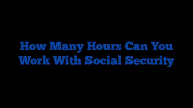 How Many Hours Can You Work With Social Security