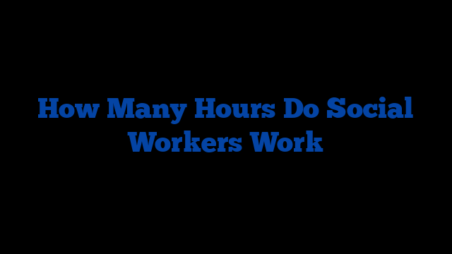 How Many Hours Do Social Workers Work