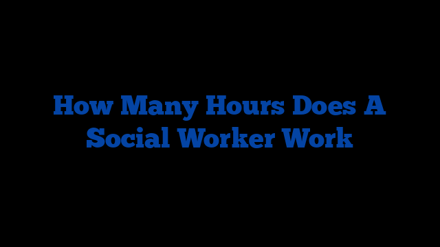 how-many-hours-does-a-social-worker-work