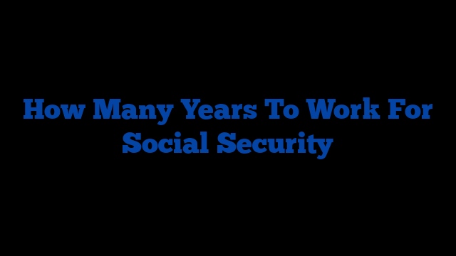 How Many Years To Work For Social Security