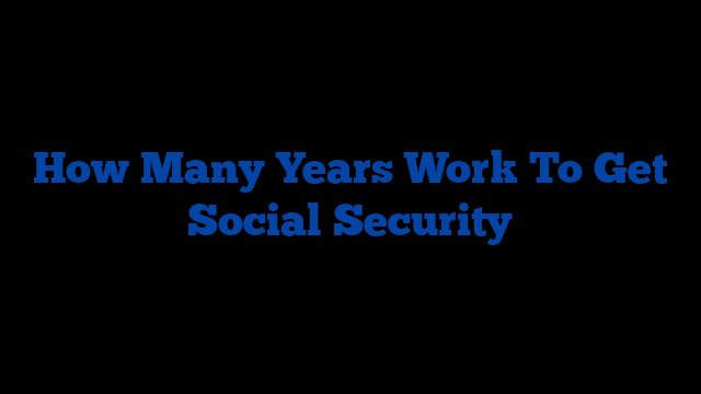 How Many Years Work To Get Social Security