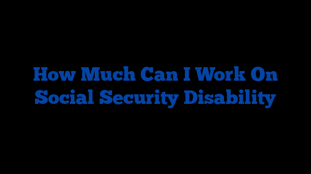 How Much Can I Work On Social Security Disability