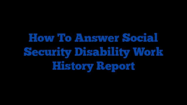 How To Answer Social Security Disability Work History Report