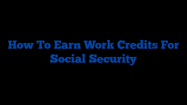 How To Earn Work Credits For Social Security