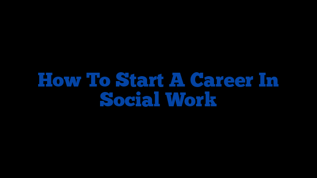 How To Start A Career In Social Work