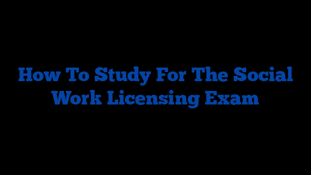 How To Study For The Social Work Licensing Exam