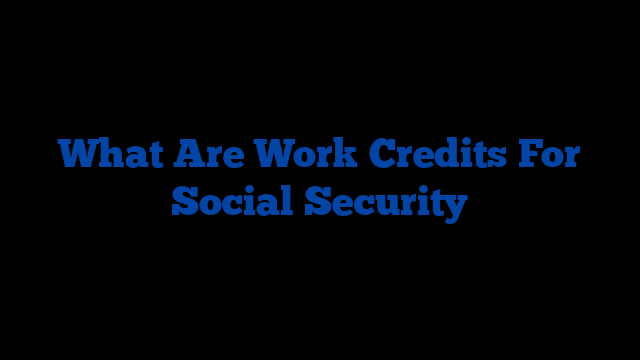 What Are Work Credits For Social Security