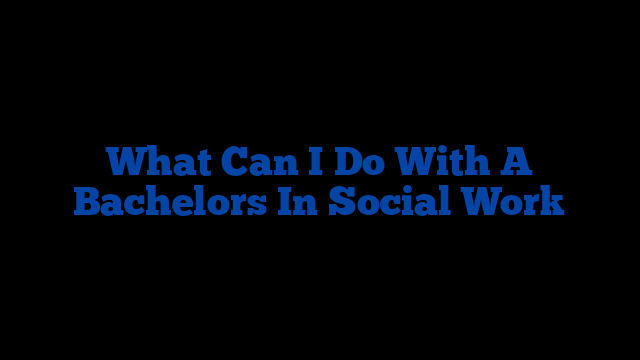 What Can I Do With A Bachelors In Social Work