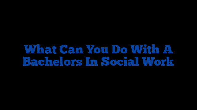 What Can You Do With A Bachelors In Social Work