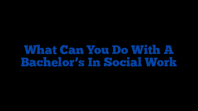 What Can You Do With A Bachelor’s In Social Work