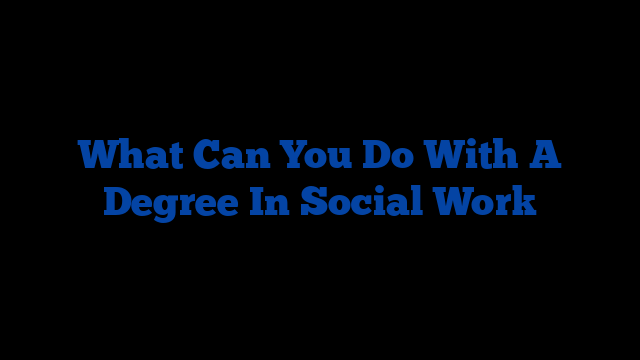 What Can You Do With A Degree In Social Work