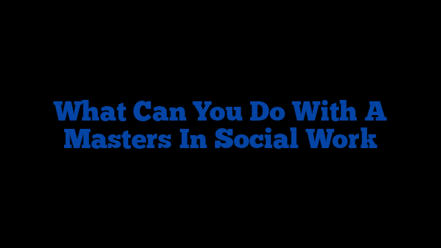 What Can You Do With A Masters In Social Work