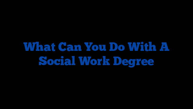 What Can You Do With A Social Work Degree