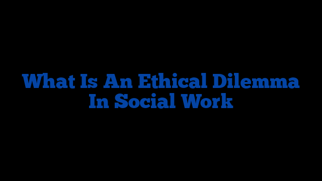 What Is An Ethical Dilemma In Social Work