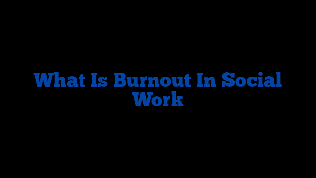 What Is Burnout In Social Work