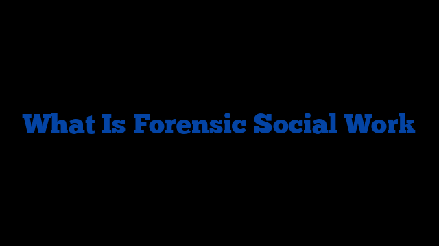 What Is Forensic Social Work