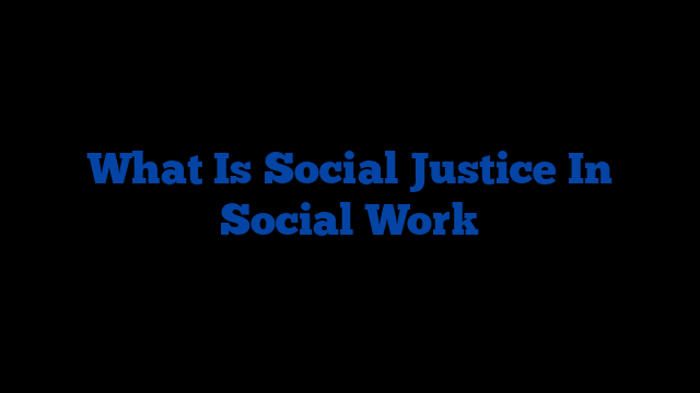 What Is Social Justice In Social Work