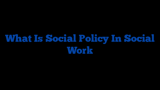 What Is Social Policy In Social Work