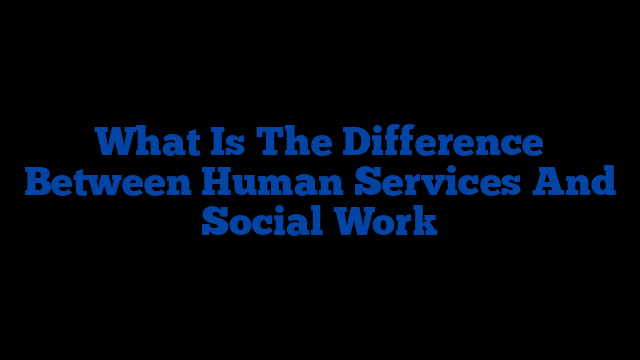 What Is The Difference Between Human Services And Social Work