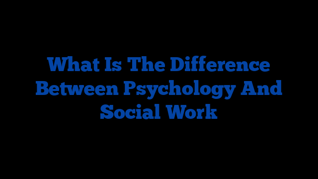 What Is The Difference Between Psychology And Social Work