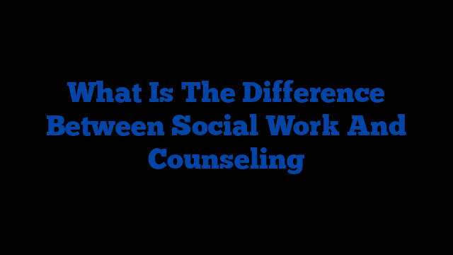 What Is The Difference Between Social Work And Counseling