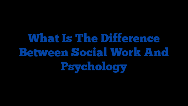 What Is The Difference Between Social Work And Psychology