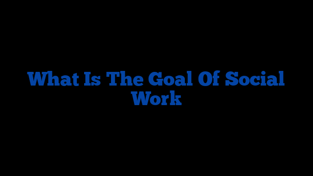 What Is The Goal Of Social Work