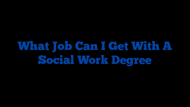 What Job Can I Get With A Social Work Degree