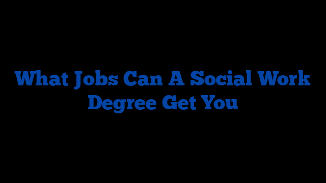 What Jobs Can A Social Work Degree Get You