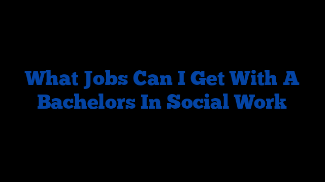 What Jobs Can I Get With A Bachelors In Social Work