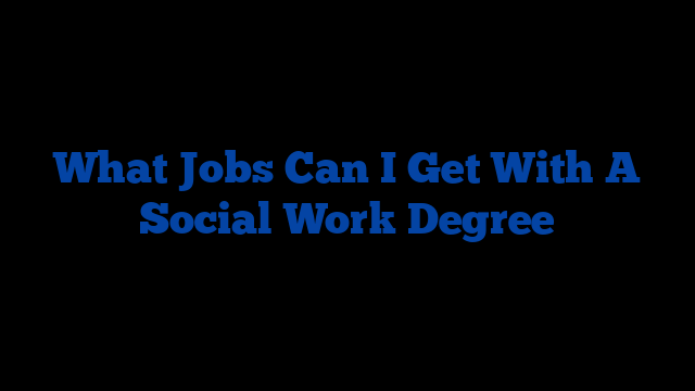 What Jobs Can I Get With A Social Work Degree