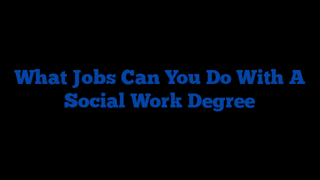 What Jobs Can You Do With A Social Work Degree