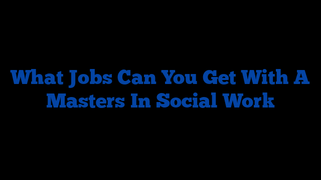 What Jobs Can You Get With A Masters In Social Work