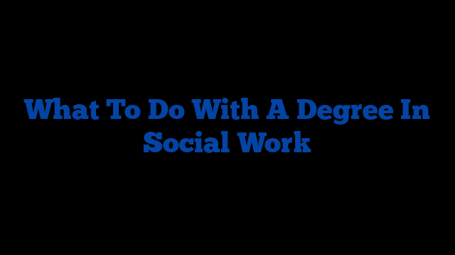 What To Do With A Degree In Social Work