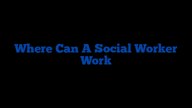 Where Can A Social Worker Work