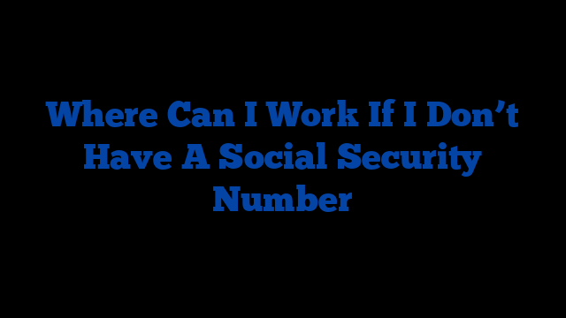 Where Can I Work If I Don’t Have A Social Security Number