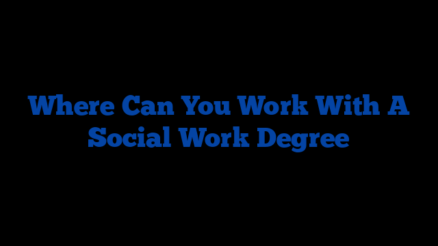 Where Can You Work With A Social Work Degree