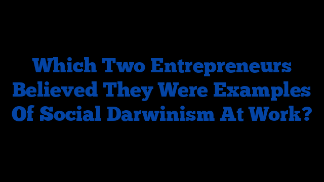 Which Two Entrepreneurs Believed They Were Examples Of Social Darwinism At Work?