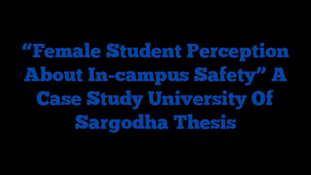 “Female Student Perception About In-campus Safety” A Case Study University Of Sargodha Thesis