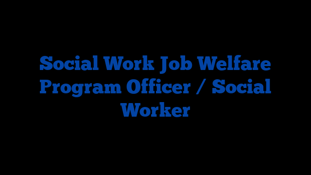 Social Work Job Welfare Program Officer / Social Worker