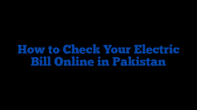 How to Check Your Electric Bill Online in Pakistan