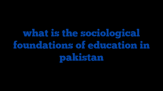 what is the sociological foundations of education in pakistan